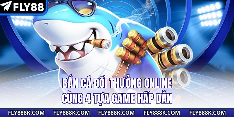 Bắn cá đổi thưởng online cùng 4 tựa game hấp dẫn