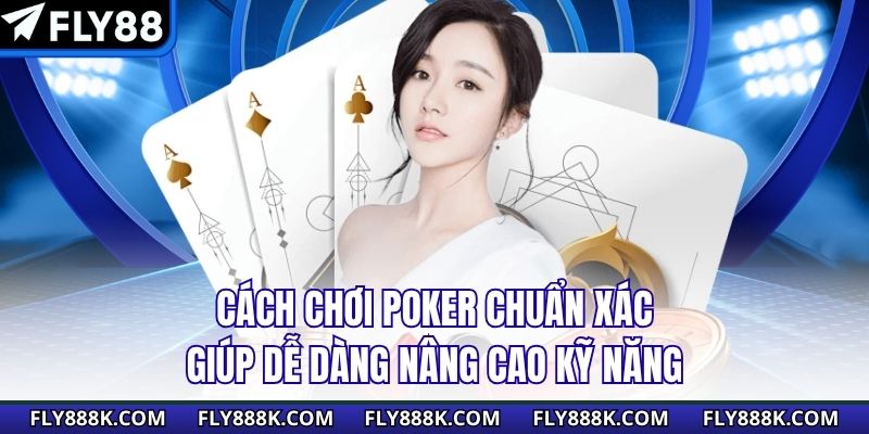 Cách Chơi Poker Chuẩn Xác Giúp Dễ Dàng Nâng Cao Kỹ Năng